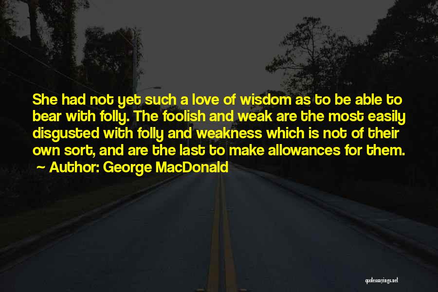 George MacDonald Quotes: She Had Not Yet Such A Love Of Wisdom As To Be Able To Bear With Folly. The Foolish And