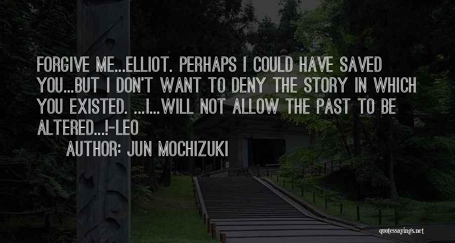Jun Mochizuki Quotes: Forgive Me...elliot. Perhaps I Could Have Saved You...but I Don't Want To Deny The Story In Which You Existed. ...i...will