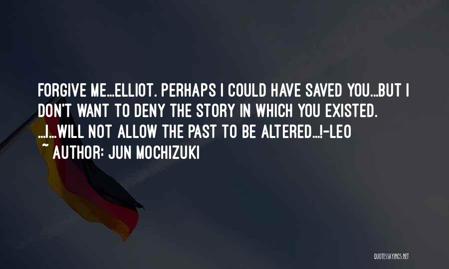 Jun Mochizuki Quotes: Forgive Me...elliot. Perhaps I Could Have Saved You...but I Don't Want To Deny The Story In Which You Existed. ...i...will