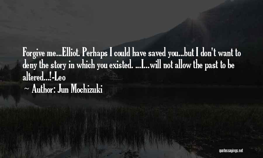 Jun Mochizuki Quotes: Forgive Me...elliot. Perhaps I Could Have Saved You...but I Don't Want To Deny The Story In Which You Existed. ...i...will