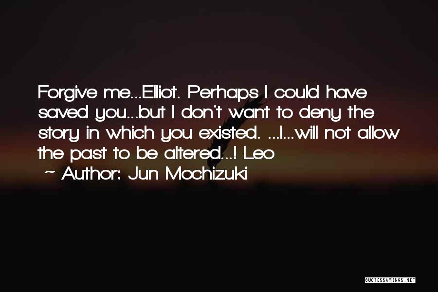 Jun Mochizuki Quotes: Forgive Me...elliot. Perhaps I Could Have Saved You...but I Don't Want To Deny The Story In Which You Existed. ...i...will