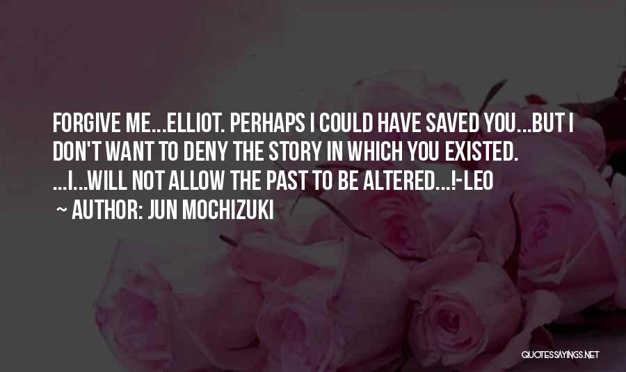 Jun Mochizuki Quotes: Forgive Me...elliot. Perhaps I Could Have Saved You...but I Don't Want To Deny The Story In Which You Existed. ...i...will