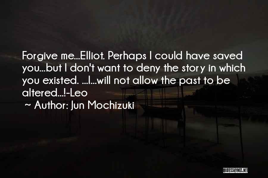 Jun Mochizuki Quotes: Forgive Me...elliot. Perhaps I Could Have Saved You...but I Don't Want To Deny The Story In Which You Existed. ...i...will