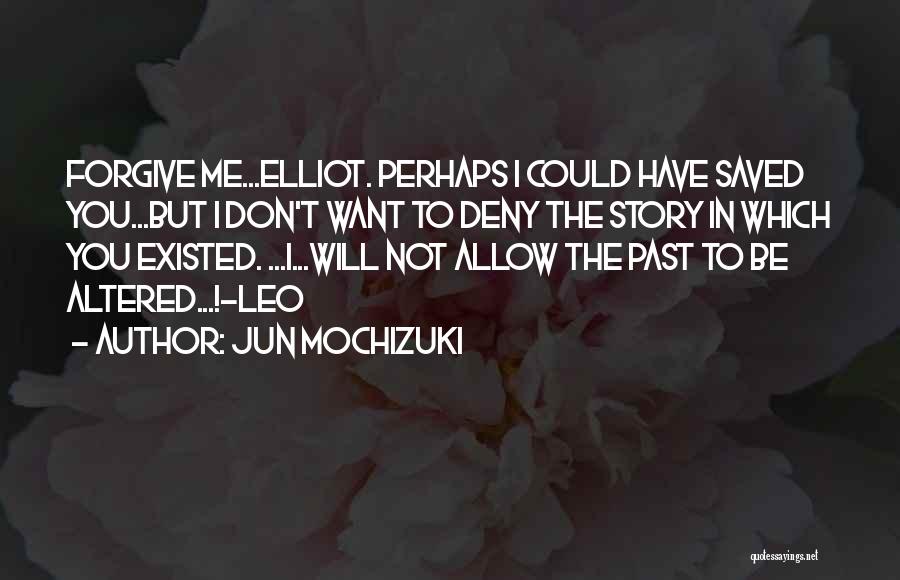 Jun Mochizuki Quotes: Forgive Me...elliot. Perhaps I Could Have Saved You...but I Don't Want To Deny The Story In Which You Existed. ...i...will