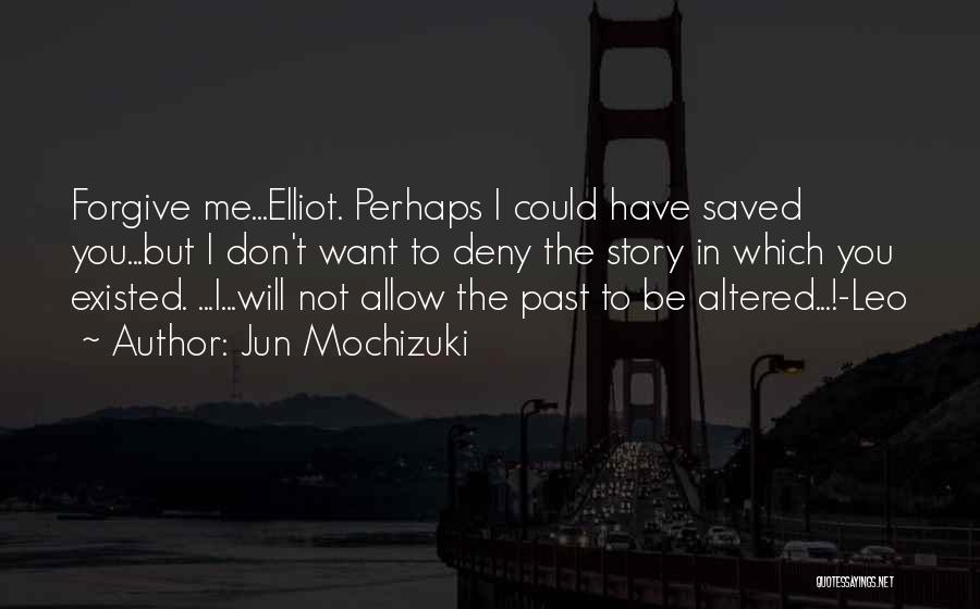 Jun Mochizuki Quotes: Forgive Me...elliot. Perhaps I Could Have Saved You...but I Don't Want To Deny The Story In Which You Existed. ...i...will