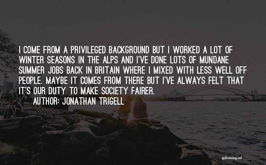 Jonathan Trigell Quotes: I Come From A Privileged Background But I Worked A Lot Of Winter Seasons In The Alps And I've Done