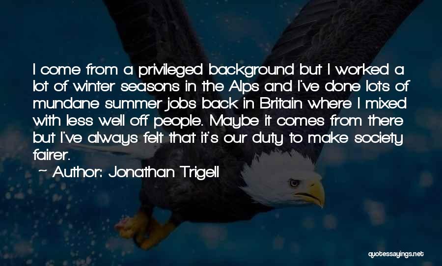 Jonathan Trigell Quotes: I Come From A Privileged Background But I Worked A Lot Of Winter Seasons In The Alps And I've Done