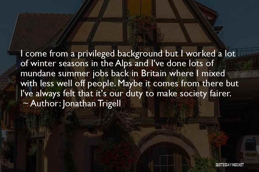 Jonathan Trigell Quotes: I Come From A Privileged Background But I Worked A Lot Of Winter Seasons In The Alps And I've Done