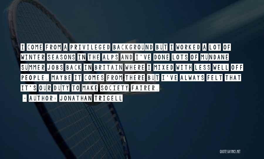 Jonathan Trigell Quotes: I Come From A Privileged Background But I Worked A Lot Of Winter Seasons In The Alps And I've Done