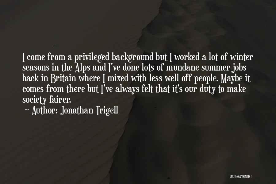 Jonathan Trigell Quotes: I Come From A Privileged Background But I Worked A Lot Of Winter Seasons In The Alps And I've Done