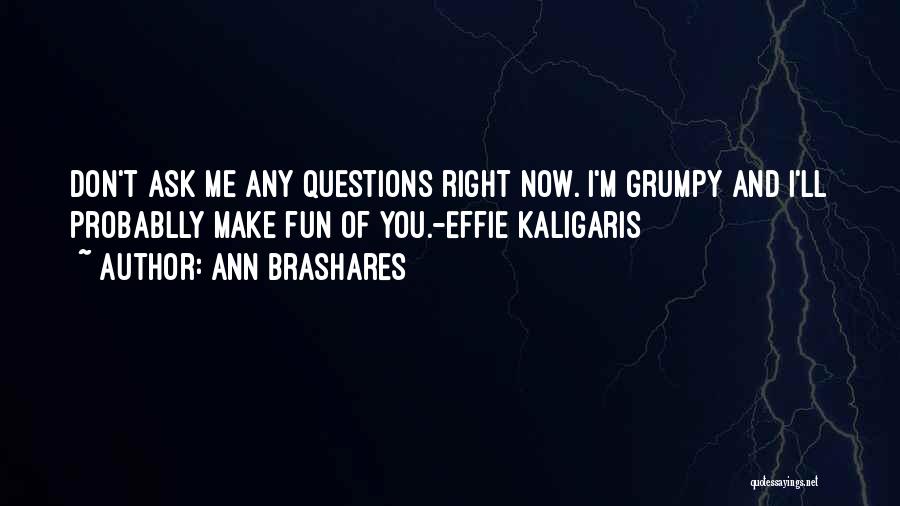 Ann Brashares Quotes: Don't Ask Me Any Questions Right Now. I'm Grumpy And I'll Probablly Make Fun Of You.-effie Kaligaris