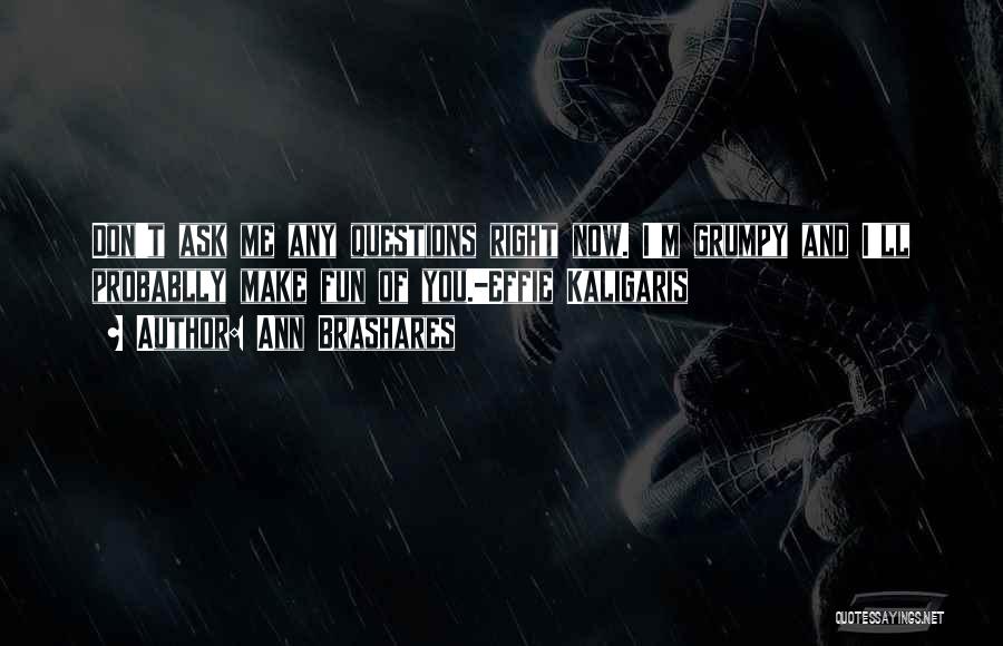 Ann Brashares Quotes: Don't Ask Me Any Questions Right Now. I'm Grumpy And I'll Probablly Make Fun Of You.-effie Kaligaris