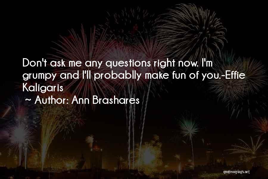 Ann Brashares Quotes: Don't Ask Me Any Questions Right Now. I'm Grumpy And I'll Probablly Make Fun Of You.-effie Kaligaris