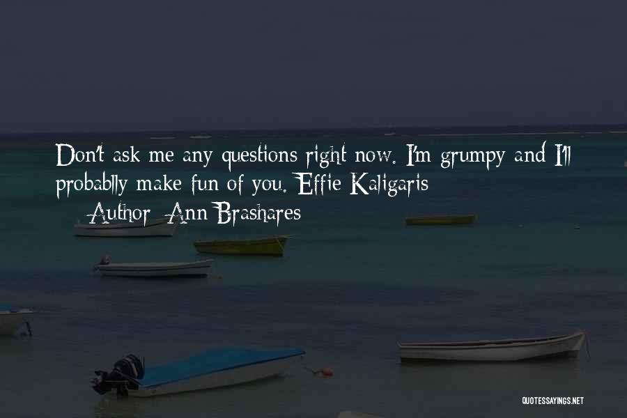 Ann Brashares Quotes: Don't Ask Me Any Questions Right Now. I'm Grumpy And I'll Probablly Make Fun Of You.-effie Kaligaris