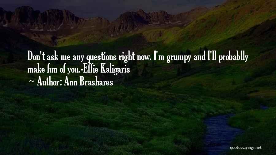 Ann Brashares Quotes: Don't Ask Me Any Questions Right Now. I'm Grumpy And I'll Probablly Make Fun Of You.-effie Kaligaris