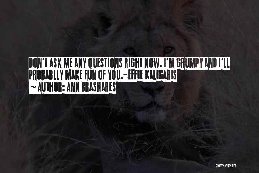 Ann Brashares Quotes: Don't Ask Me Any Questions Right Now. I'm Grumpy And I'll Probablly Make Fun Of You.-effie Kaligaris