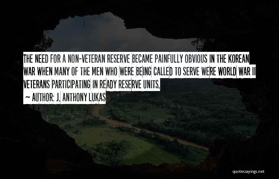 J. Anthony Lukas Quotes: The Need For A Non-veteran Reserve Became Painfully Obvious In The Korean War When Many Of The Men Who Were