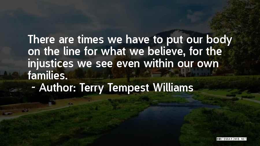 Terry Tempest Williams Quotes: There Are Times We Have To Put Our Body On The Line For What We Believe, For The Injustices We