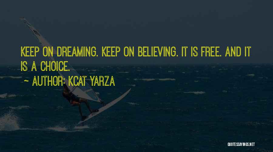 Kcat Yarza Quotes: Keep On Dreaming. Keep On Believing. It Is Free. And It Is A Choice.