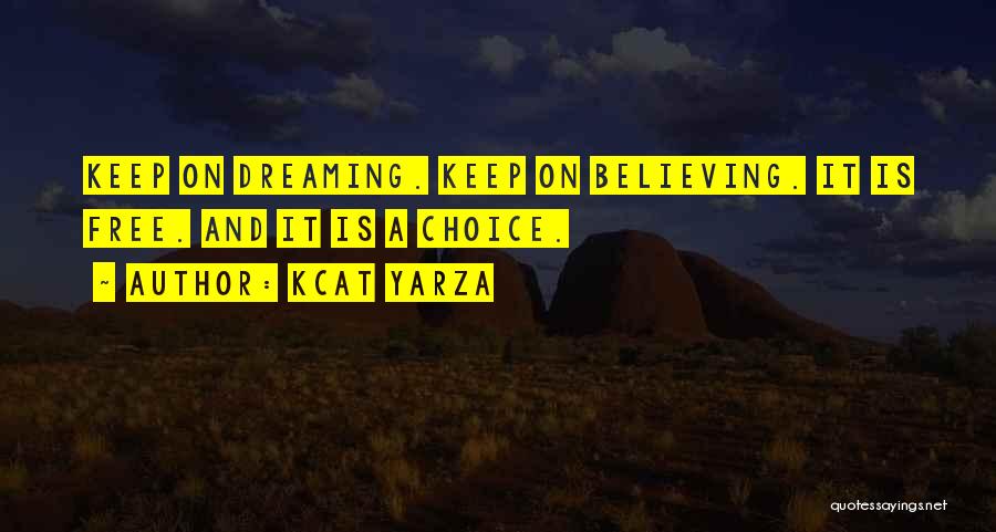 Kcat Yarza Quotes: Keep On Dreaming. Keep On Believing. It Is Free. And It Is A Choice.