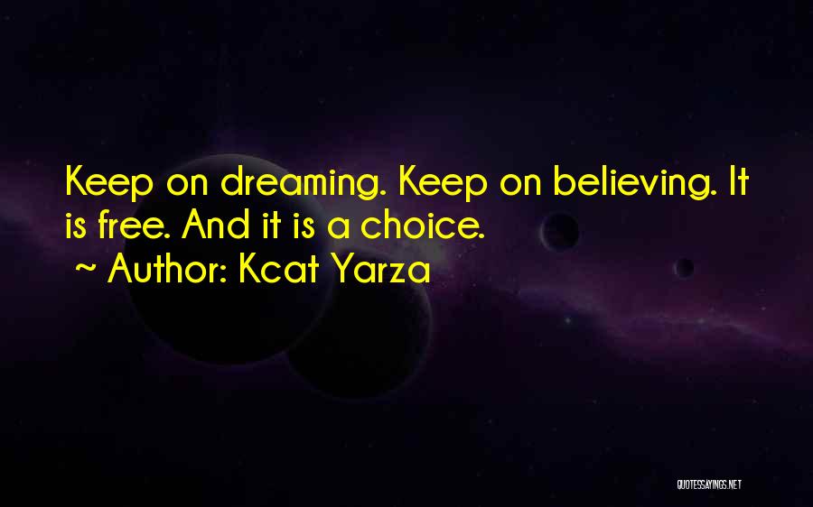 Kcat Yarza Quotes: Keep On Dreaming. Keep On Believing. It Is Free. And It Is A Choice.