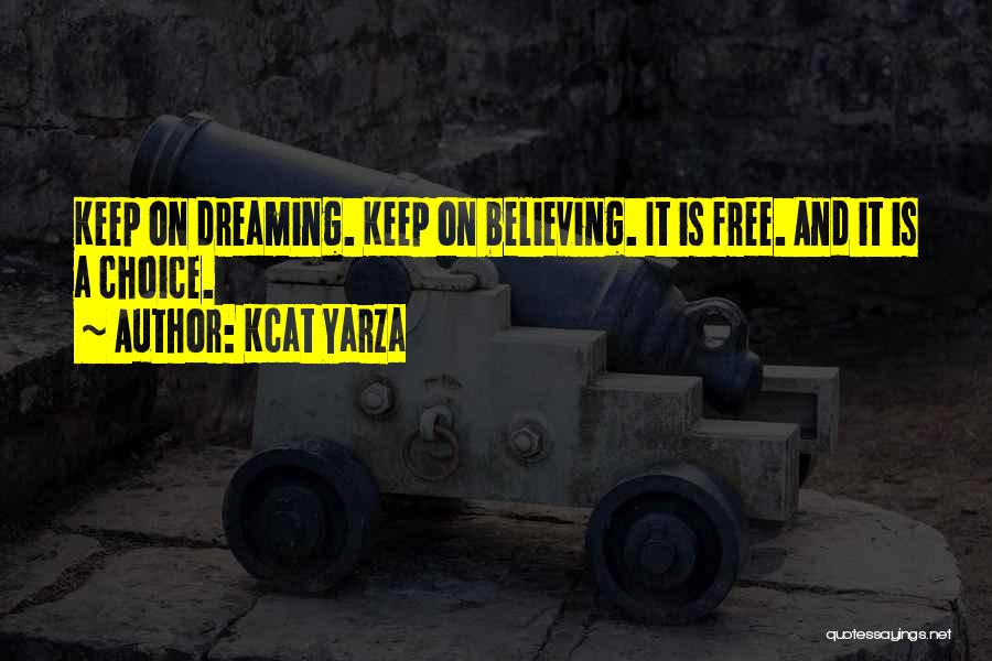 Kcat Yarza Quotes: Keep On Dreaming. Keep On Believing. It Is Free. And It Is A Choice.