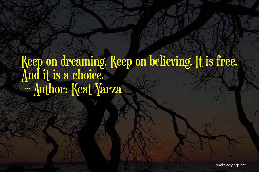 Kcat Yarza Quotes: Keep On Dreaming. Keep On Believing. It Is Free. And It Is A Choice.