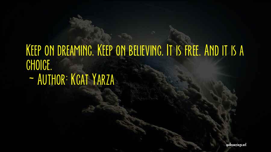 Kcat Yarza Quotes: Keep On Dreaming. Keep On Believing. It Is Free. And It Is A Choice.