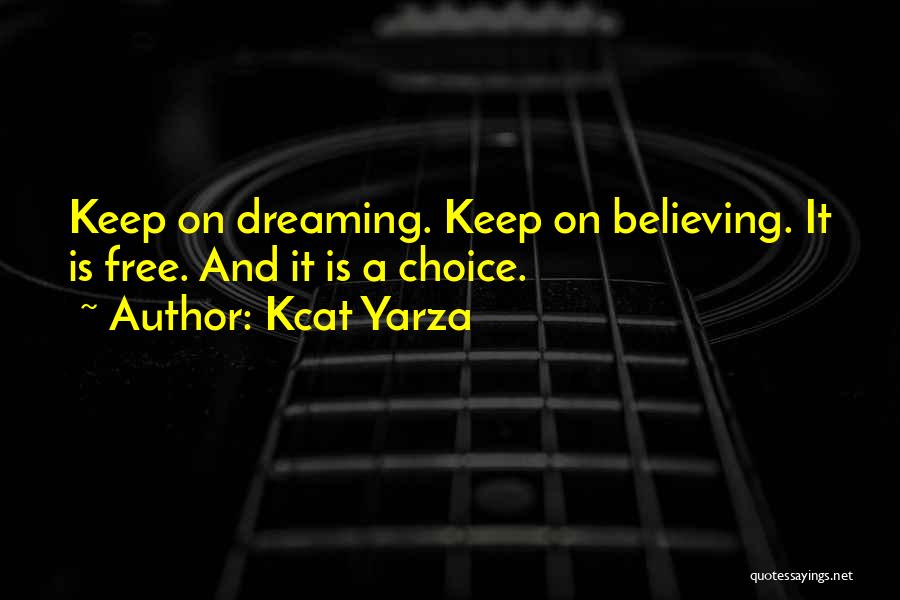 Kcat Yarza Quotes: Keep On Dreaming. Keep On Believing. It Is Free. And It Is A Choice.