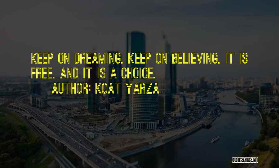 Kcat Yarza Quotes: Keep On Dreaming. Keep On Believing. It Is Free. And It Is A Choice.