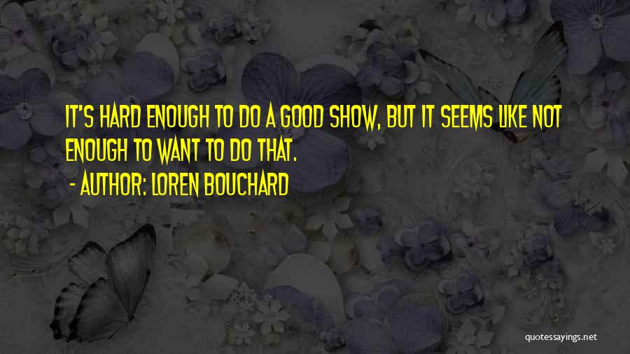 Loren Bouchard Quotes: It's Hard Enough To Do A Good Show, But It Seems Like Not Enough To Want To Do That.