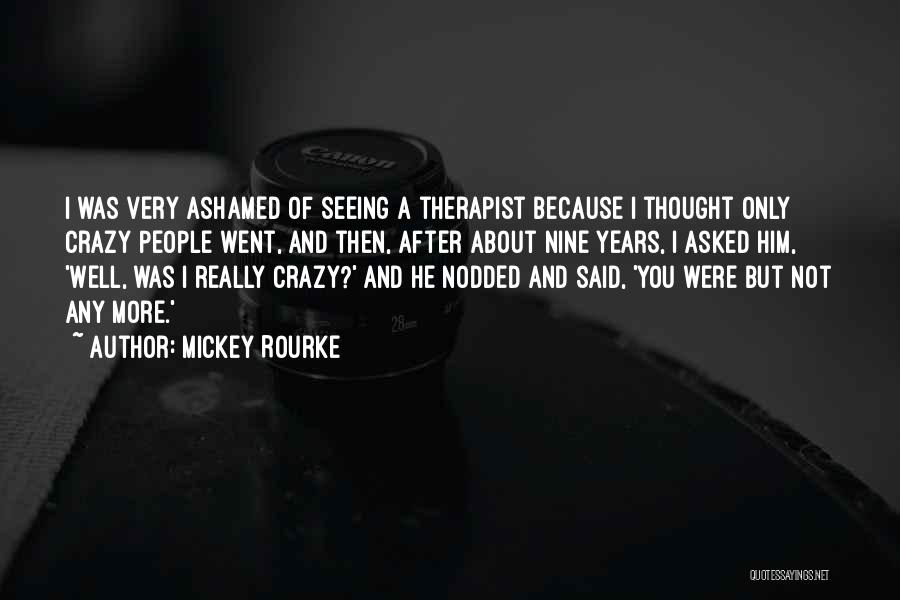 Mickey Rourke Quotes: I Was Very Ashamed Of Seeing A Therapist Because I Thought Only Crazy People Went, And Then, After About Nine