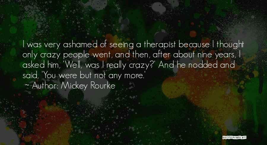 Mickey Rourke Quotes: I Was Very Ashamed Of Seeing A Therapist Because I Thought Only Crazy People Went, And Then, After About Nine