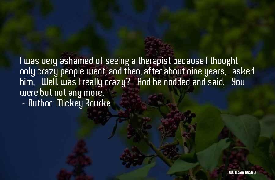 Mickey Rourke Quotes: I Was Very Ashamed Of Seeing A Therapist Because I Thought Only Crazy People Went, And Then, After About Nine