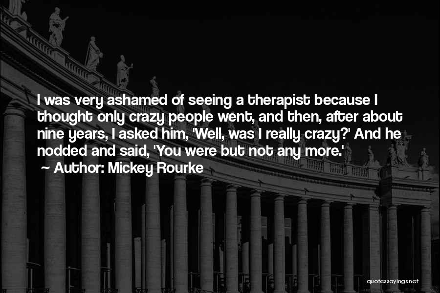 Mickey Rourke Quotes: I Was Very Ashamed Of Seeing A Therapist Because I Thought Only Crazy People Went, And Then, After About Nine