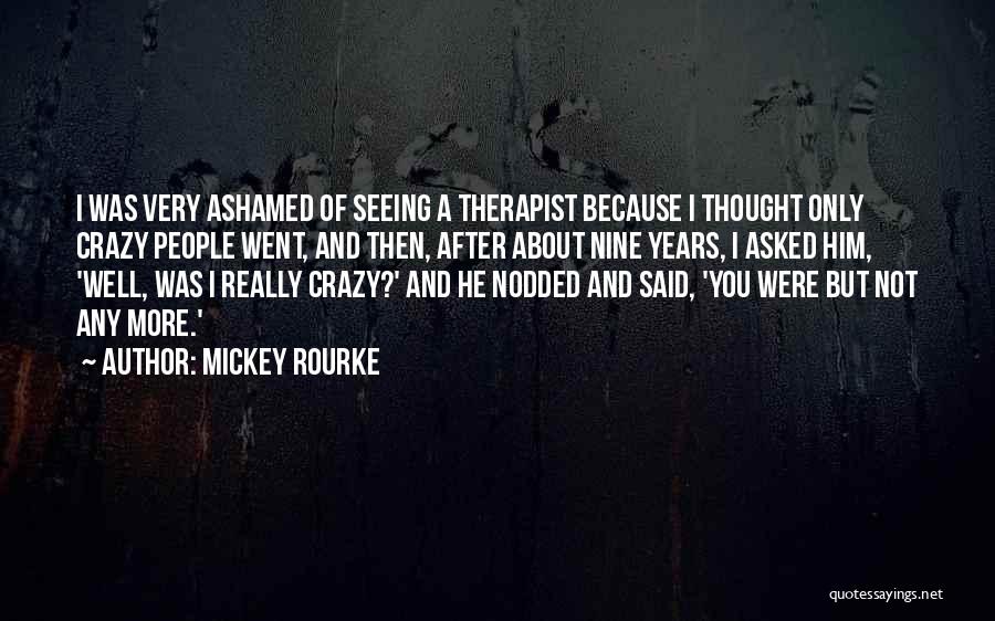 Mickey Rourke Quotes: I Was Very Ashamed Of Seeing A Therapist Because I Thought Only Crazy People Went, And Then, After About Nine