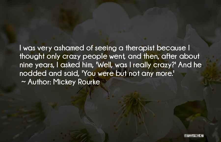 Mickey Rourke Quotes: I Was Very Ashamed Of Seeing A Therapist Because I Thought Only Crazy People Went, And Then, After About Nine