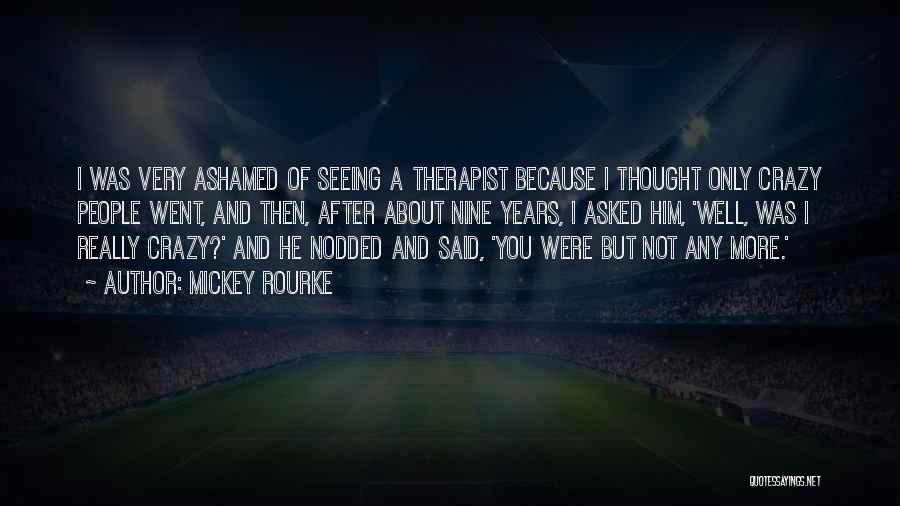 Mickey Rourke Quotes: I Was Very Ashamed Of Seeing A Therapist Because I Thought Only Crazy People Went, And Then, After About Nine