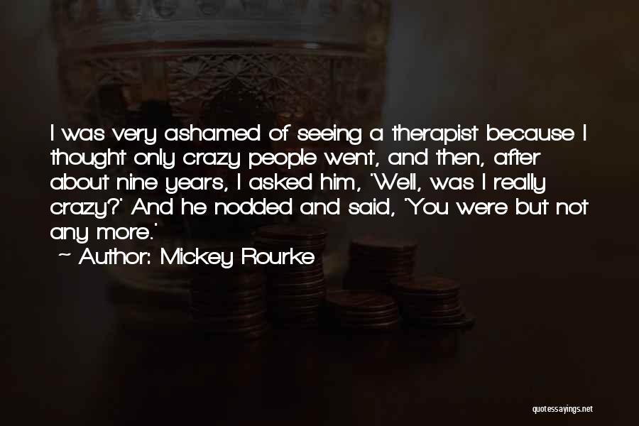 Mickey Rourke Quotes: I Was Very Ashamed Of Seeing A Therapist Because I Thought Only Crazy People Went, And Then, After About Nine