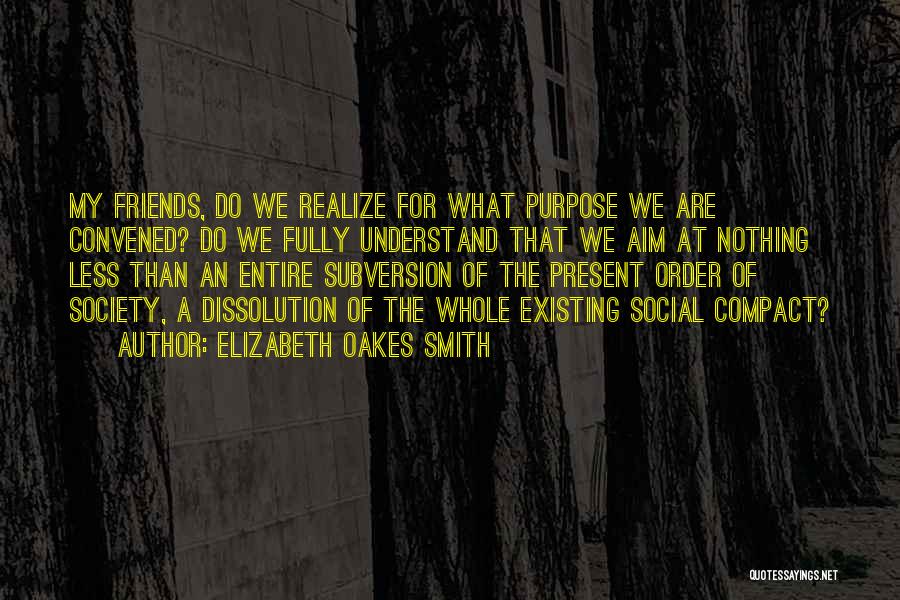 Elizabeth Oakes Smith Quotes: My Friends, Do We Realize For What Purpose We Are Convened? Do We Fully Understand That We Aim At Nothing