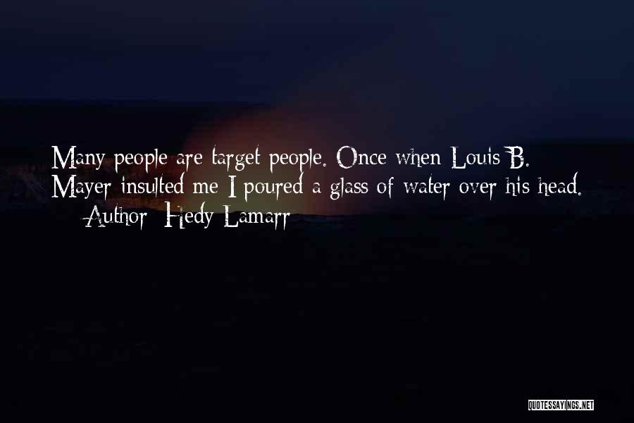 Hedy Lamarr Quotes: Many People Are Target People. Once When Louis B. Mayer Insulted Me I Poured A Glass Of Water Over His