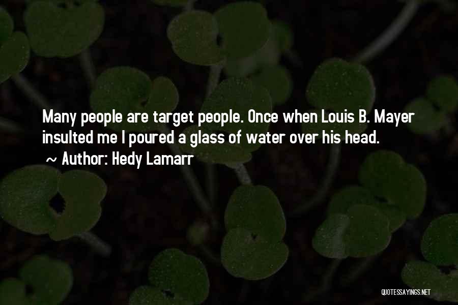 Hedy Lamarr Quotes: Many People Are Target People. Once When Louis B. Mayer Insulted Me I Poured A Glass Of Water Over His