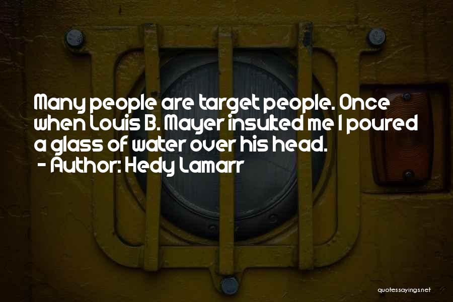 Hedy Lamarr Quotes: Many People Are Target People. Once When Louis B. Mayer Insulted Me I Poured A Glass Of Water Over His