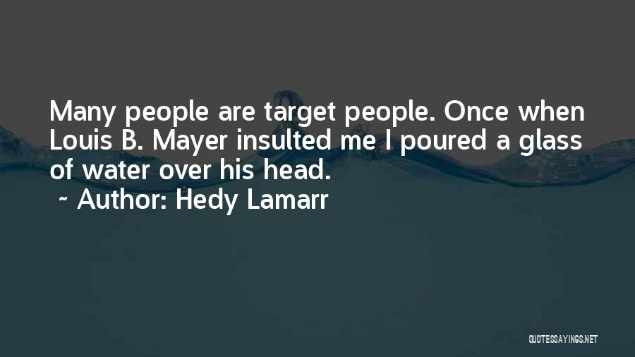 Hedy Lamarr Quotes: Many People Are Target People. Once When Louis B. Mayer Insulted Me I Poured A Glass Of Water Over His