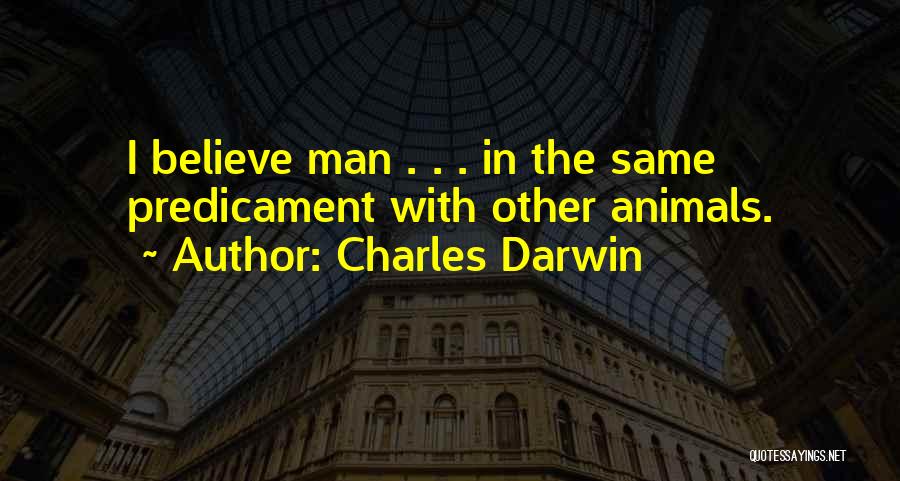 Charles Darwin Quotes: I Believe Man . . . In The Same Predicament With Other Animals.