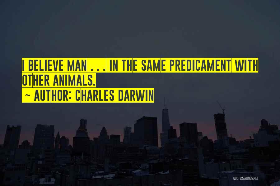 Charles Darwin Quotes: I Believe Man . . . In The Same Predicament With Other Animals.