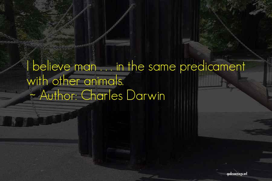 Charles Darwin Quotes: I Believe Man . . . In The Same Predicament With Other Animals.