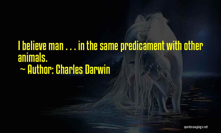 Charles Darwin Quotes: I Believe Man . . . In The Same Predicament With Other Animals.