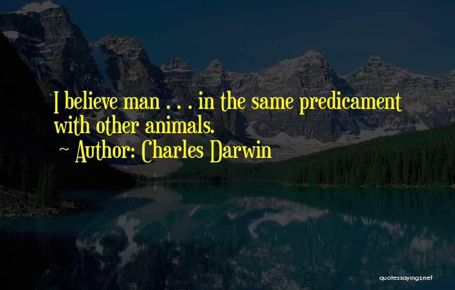 Charles Darwin Quotes: I Believe Man . . . In The Same Predicament With Other Animals.