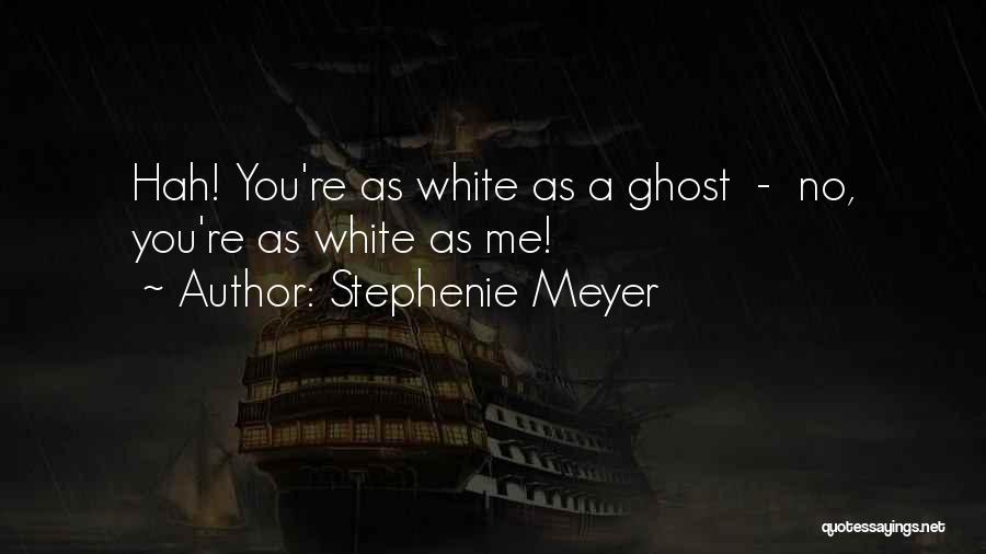 Stephenie Meyer Quotes: Hah! You're As White As A Ghost - No, You're As White As Me!